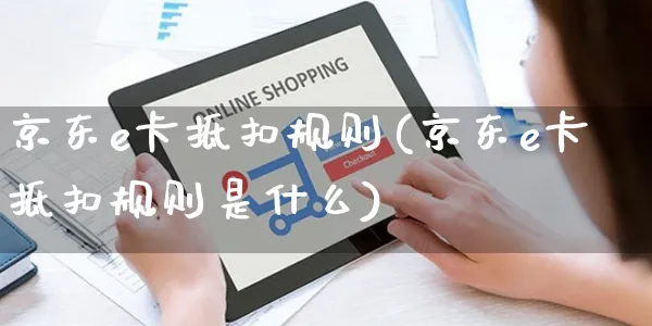 京东e卡抵扣规则(京东e卡抵扣规则是什么)_https://www.czttao.com_京东电商_第1张