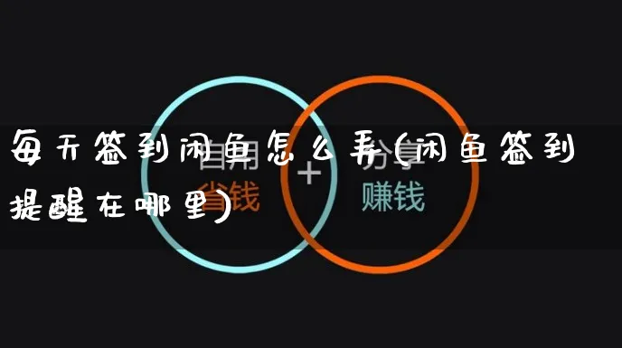 每天签到闲鱼怎么弄(闲鱼签到提醒在哪里)_https://www.czttao.com_闲鱼电商_第1张