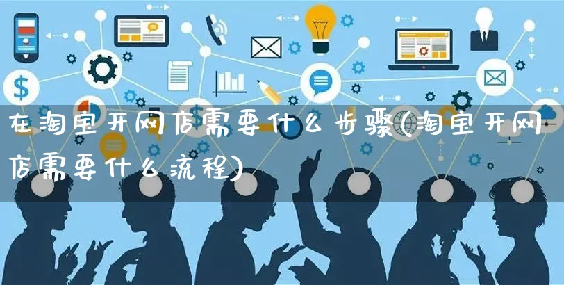 在淘宝开网店需要什么步骤(淘宝开网店需要什么流程)_https://www.czttao.com_开店技巧_第1张