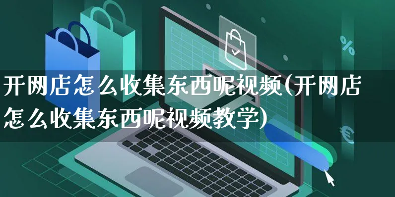 开网店怎么收集东西呢视频(开网店怎么收集东西呢视频教学)_https://www.czttao.com_开店技巧_第1张