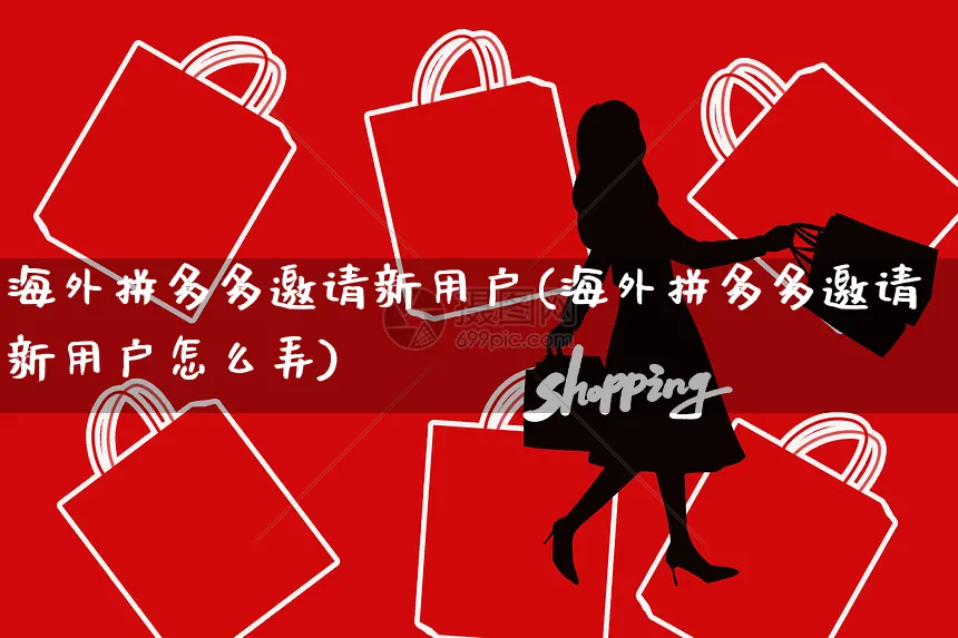 海外拼多多邀请新用户(海外拼多多邀请新用户怎么弄)_https://www.czttao.com_亚马逊电商_第1张
