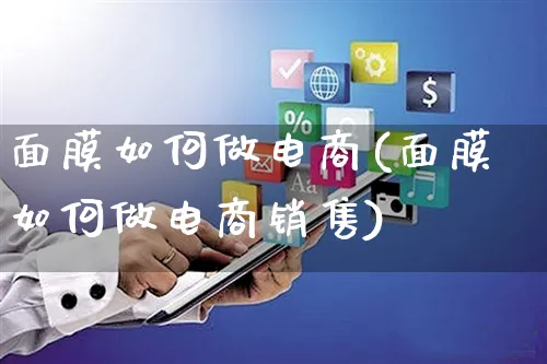 面膜如何做电商(面膜如何做电商销售)_https://www.czttao.com_电商问答_第1张