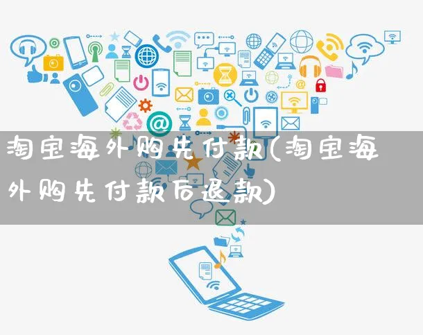 淘宝海外购先付款(淘宝海外购先付款后退款)_https://www.czttao.com_亚马逊电商_第1张