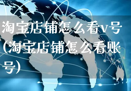 淘宝店铺怎么看v号(淘宝店铺怎么看账号)_https://www.czttao.com_淘宝电商_第1张