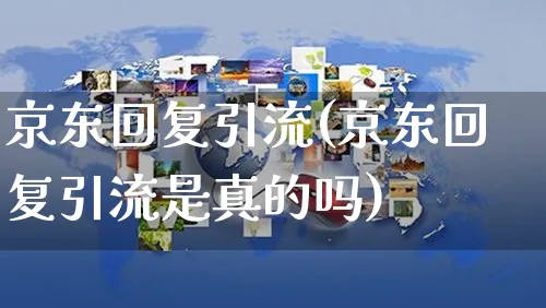 京东回复引流(京东回复引流是真的吗)_https://www.czttao.com_京东电商_第1张