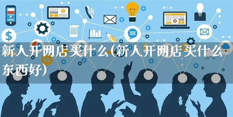 新人开网店买什么(新人开网店买什么东西好)_https://www.czttao.com_店铺规则_第1张