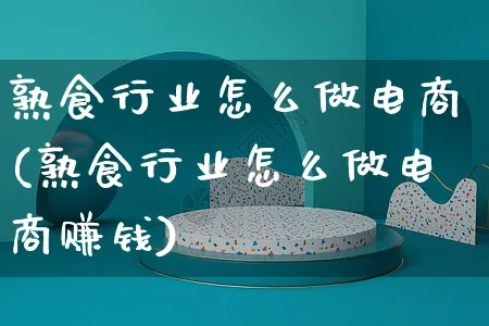 熟食行业怎么做电商(熟食行业怎么做电商赚钱)_https://www.czttao.com_电商运营_第1张