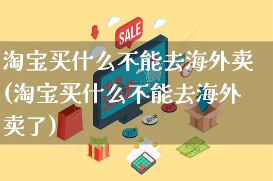 淘宝买什么不能去海外卖(淘宝买什么不能去海外卖了)_https://www.czttao.com_亚马逊电商_第1张