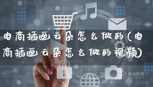 电商插画云朵怎么做的(电商插画云朵怎么做的视频)_https://www.czttao.com_电商运营_第1张