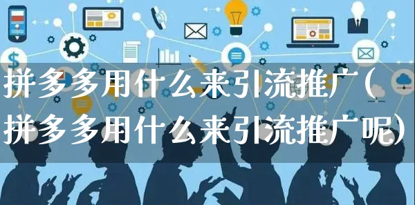 拼多多用什么来引流推广(拼多多用什么来引流推广呢)_https://www.czttao.com_拼多多电商_第1张
