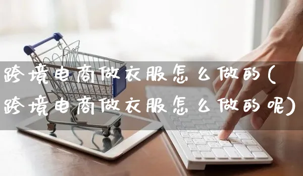 跨境电商做衣服怎么做的(跨境电商做衣服怎么做的呢)_https://www.czttao.com_电商运营_第1张