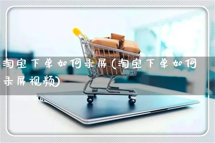 淘宝下单如何录屏(淘宝下单如何录屏视频)_https://www.czttao.com_淘宝电商_第1张