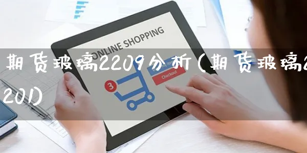 期货玻璃2209分析(期货玻璃2201)_https://www.czttao.com_闲鱼电商_第1张