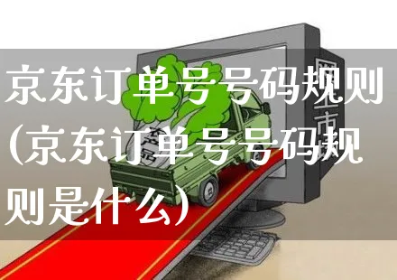 京东订单号号码规则(京东订单号号码规则是什么)_https://www.czttao.com_京东电商_第1张