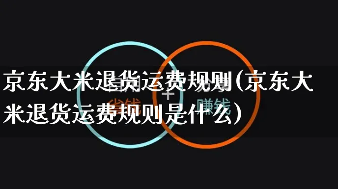 京东大米退货运费规则(京东大米退货运费规则是什么)_https://www.czttao.com_京东电商_第1张