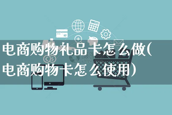 电商购物礼品卡怎么做(电商购物卡怎么使用)_https://www.czttao.com_电商问答_第1张