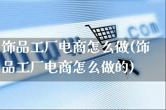饰品工厂电商怎么做(饰品工厂电商怎么做的)_https://www.czttao.com_电商运营_第1张