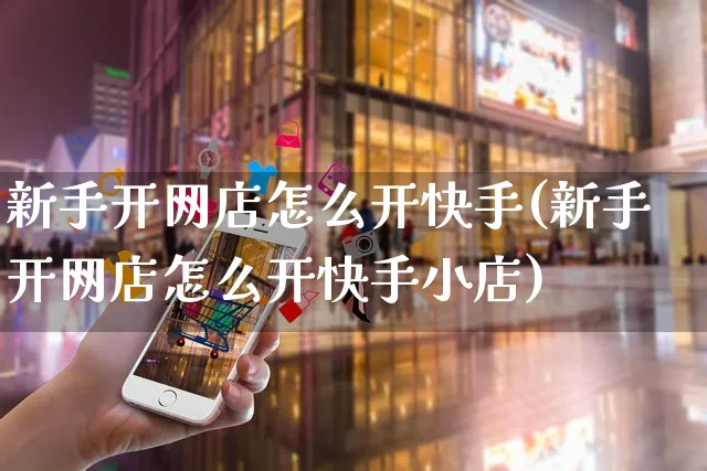 新手开网店怎么开快手(新手开网店怎么开快手小店)_https://www.czttao.com_店铺装修_第1张
