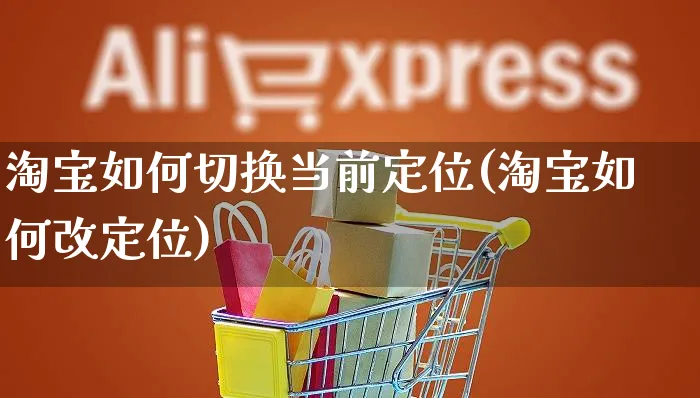 淘宝如何切换当前定位(淘宝如何改定位)_https://www.czttao.com_淘宝电商_第1张