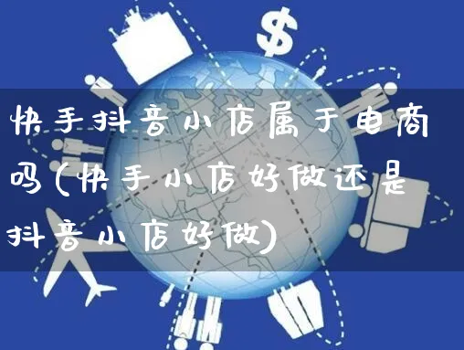 快手抖音小店属于电商吗(快手小店好做还是抖音小店好做)_https://www.czttao.com_开店技巧_第1张