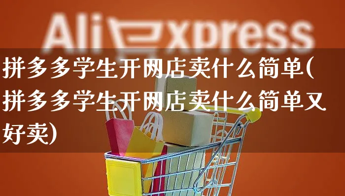 拼多多学生开网店卖什么简单(拼多多学生开网店卖什么简单又好卖)_https://www.czttao.com_开店技巧_第1张