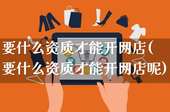 要什么资质才能开网店(要什么资质才能开网店呢)_https://www.czttao.com_店铺规则_第1张