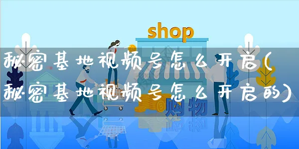 秘密基地视频号怎么开启(秘密基地视频号怎么开启的)_https://www.czttao.com_视频/直播带货_第1张