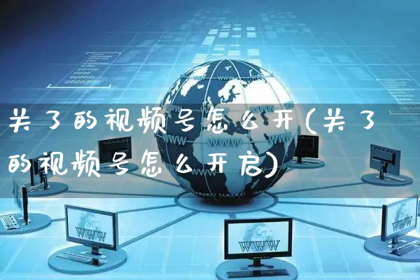 关了的视频号怎么开(关了的视频号怎么开启)_https://www.czttao.com_视频/直播带货_第1张