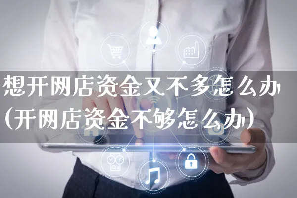 想开网店资金又不多怎么办(开网店资金不够怎么办)_https://www.czttao.com_店铺装修_第1张
