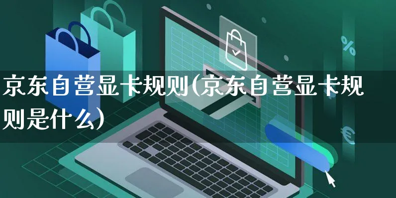 京东自营显卡规则(京东自营显卡规则是什么)_https://www.czttao.com_京东电商_第1张