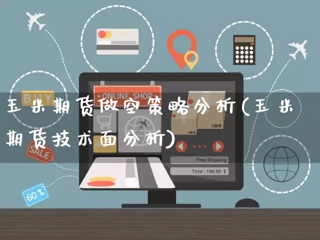 玉米期货做空策略分析(玉米期货技术面分析)_https://www.czttao.com_店铺装修_第1张