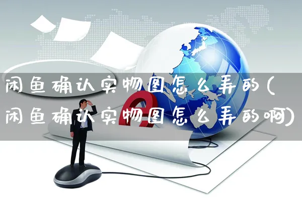 闲鱼确认实物图怎么弄的(闲鱼确认实物图怎么弄的啊)_https://www.czttao.com_闲鱼电商_第1张