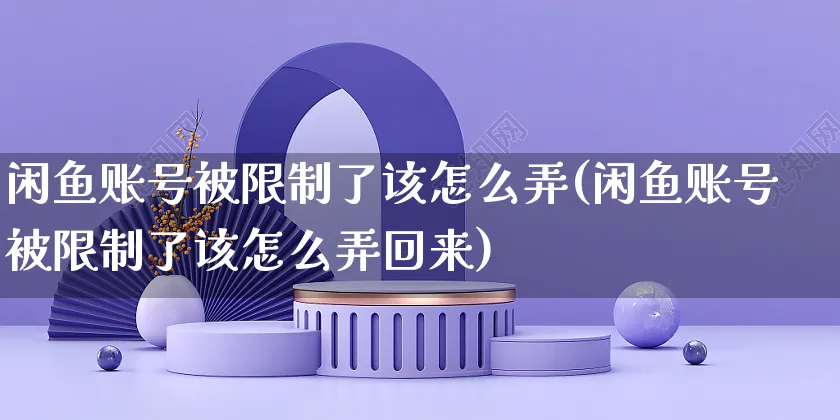 闲鱼账号被限制了该怎么弄(闲鱼账号被限制了该怎么弄回来)_https://www.czttao.com_闲鱼电商_第1张