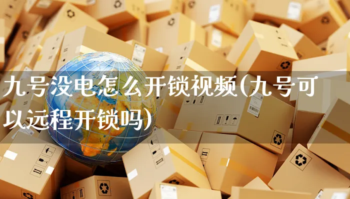 九号没电怎么开锁视频(九号可以远程开锁吗)_https://www.czttao.com_视频/直播带货_第1张