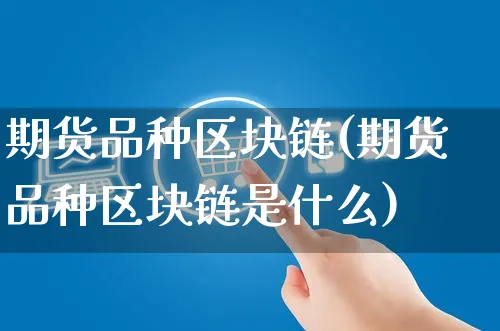 期货品种区块链(期货品种区块链是什么)_https://www.czttao.com_淘宝电商_第1张