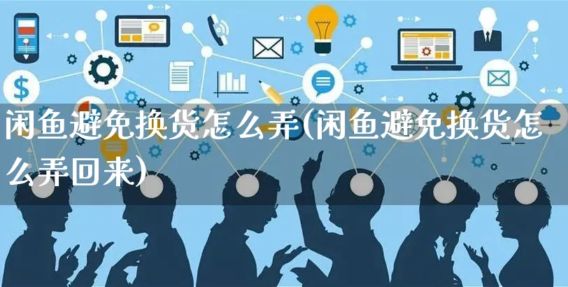 闲鱼避免换货怎么弄(闲鱼避免换货怎么弄回来)_https://www.czttao.com_闲鱼电商_第1张