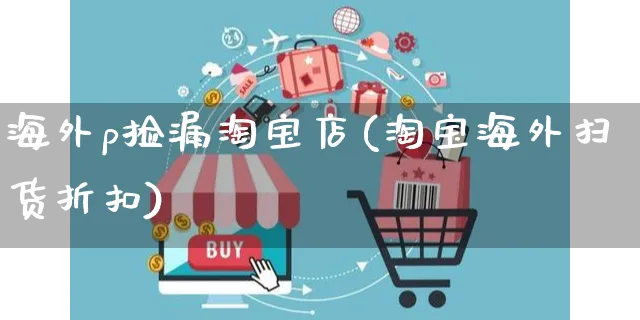 海外p捡漏淘宝店(淘宝海外扫货折扣)_https://www.czttao.com_亚马逊电商_第1张