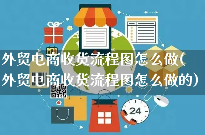 外贸电商收货流程图怎么做(外贸电商收货流程图怎么做的)_https://www.czttao.com_电商问答_第1张