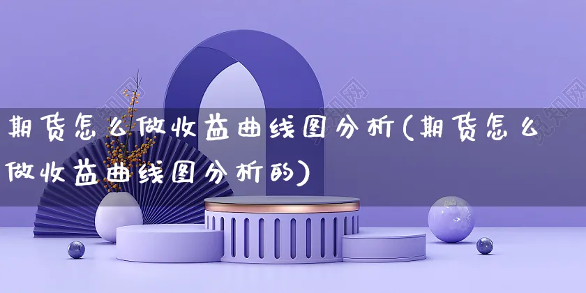 期货怎么做收益曲线图分析(期货怎么做收益曲线图分析的)_https://www.czttao.com_视频/直播带货_第1张