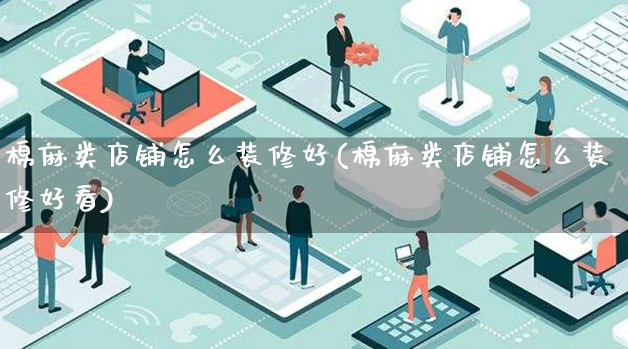 棉麻类店铺怎么装修好(棉麻类店铺怎么装修好看)_https://www.qujiang-marathon.com_市场推广_第1张