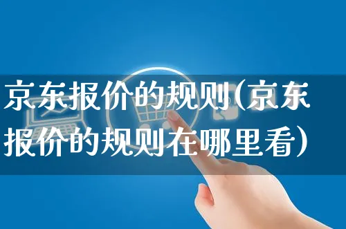 京东报价的规则(京东报价的规则在哪里看)_https://www.czttao.com_京东电商_第1张