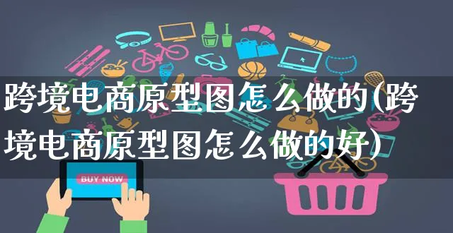 跨境电商原型图怎么做的(跨境电商原型图怎么做的好)_https://www.czttao.com_电商问答_第1张