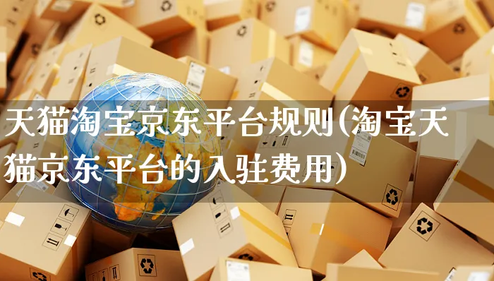 天猫淘宝京东平台规则(淘宝天猫京东平台的入驻费用)_https://www.czttao.com_京东电商_第1张