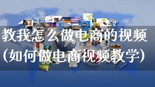 教我怎么做电商的视频(如何做电商视频教学)_https://www.czttao.com_电商问答_第1张