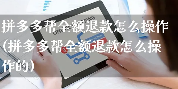 拼多多帮全额退款怎么操作(拼多多帮全额退款怎么操作的)_https://www.czttao.com_拼多多电商_第1张