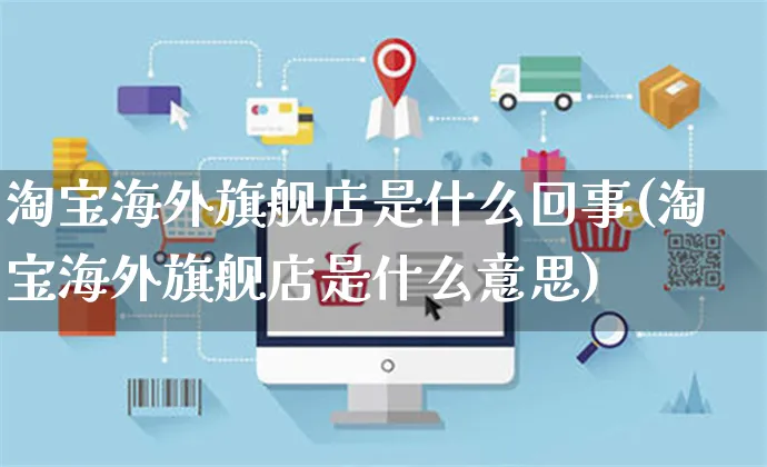 淘宝海外旗舰店是什么回事(淘宝海外旗舰店是什么意思)_https://www.czttao.com_亚马逊电商_第1张