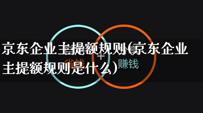 京东企业主提额规则(京东企业主提额规则是什么)_https://www.czttao.com_京东电商_第1张