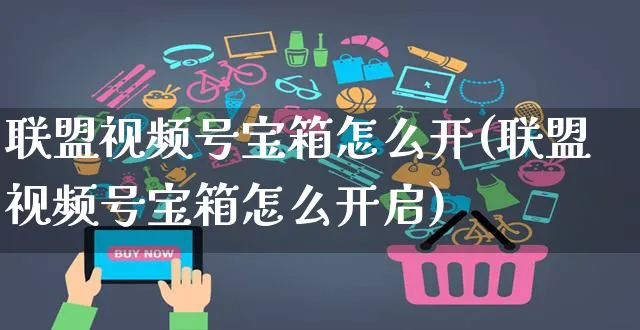 联盟视频号宝箱怎么开(联盟视频号宝箱怎么开启)_https://www.czttao.com_视频/直播带货_第1张