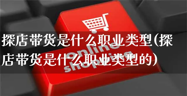 探店带货是什么职业类型(探店带货是什么职业类型的)_https://www.czttao.com_视频/直播带货_第1张