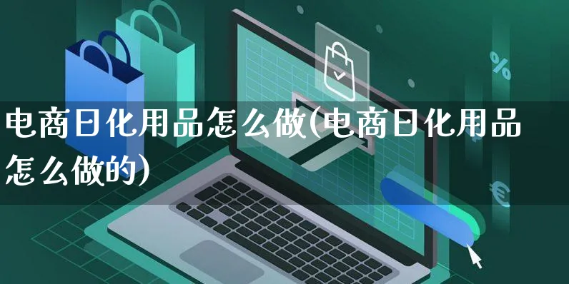 电商日化用品怎么做(电商日化用品怎么做的)_https://www.czttao.com_电商运营_第1张